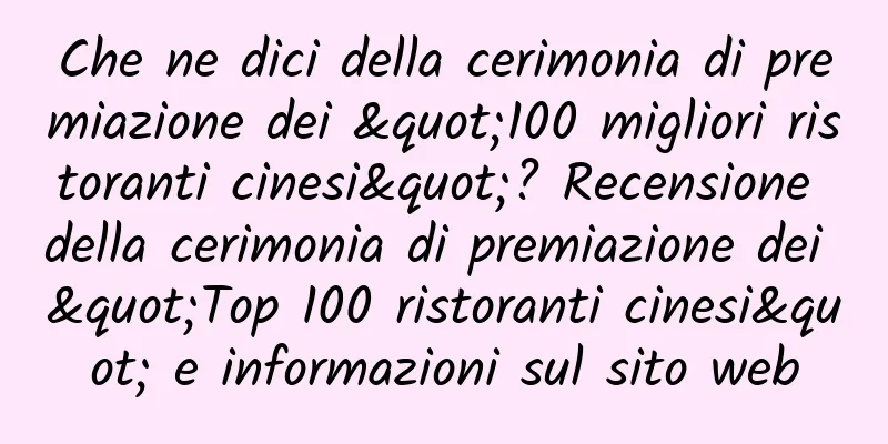 Che ne dici della cerimonia di premiazione dei "100 migliori ristoranti cinesi"? Recensione della cerimonia di premiazione dei "Top 100 ristoranti cinesi" e informazioni sul sito web
