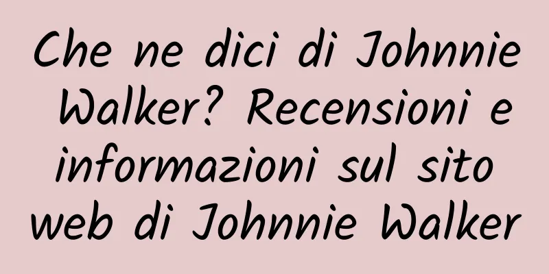 Che ne dici di Johnnie Walker? Recensioni e informazioni sul sito web di Johnnie Walker