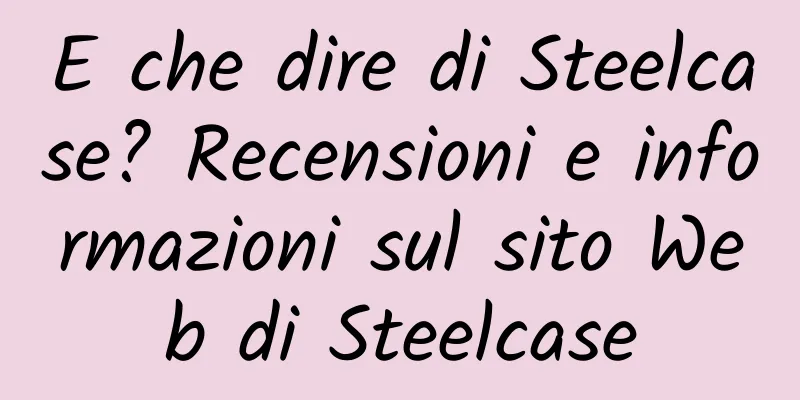 E che dire di Steelcase? Recensioni e informazioni sul sito Web di Steelcase