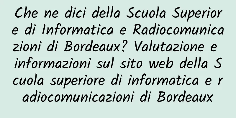Che ne dici della Scuola Superiore di Informatica e Radiocomunicazioni di Bordeaux? Valutazione e informazioni sul sito web della Scuola superiore di informatica e radiocomunicazioni di Bordeaux