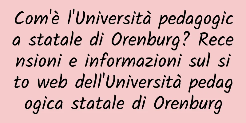 Com'è l'Università pedagogica statale di Orenburg? Recensioni e informazioni sul sito web dell'Università pedagogica statale di Orenburg