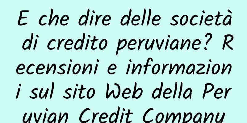 E che dire delle società di credito peruviane? Recensioni e informazioni sul sito Web della Peruvian Credit Company