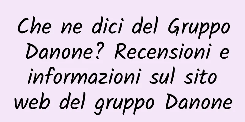 Che ne dici del Gruppo Danone? Recensioni e informazioni sul sito web del gruppo Danone