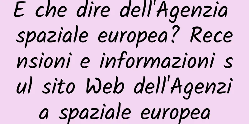 E che dire dell'Agenzia spaziale europea? Recensioni e informazioni sul sito Web dell'Agenzia spaziale europea