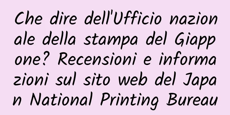 Che dire dell'Ufficio nazionale della stampa del Giappone? Recensioni e informazioni sul sito web del Japan National Printing Bureau