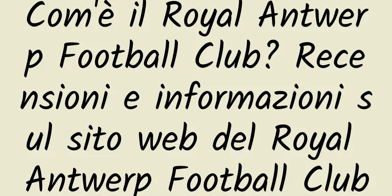 Com'è il Royal Antwerp Football Club? Recensioni e informazioni sul sito web del Royal Antwerp Football Club