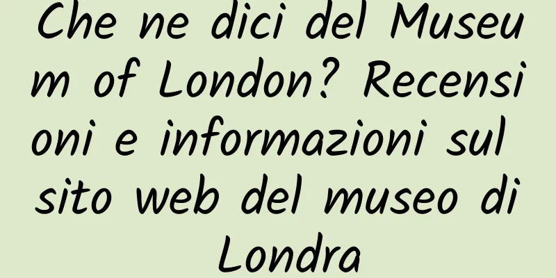 Che ne dici del Museum of London? Recensioni e informazioni sul sito web del museo di Londra
