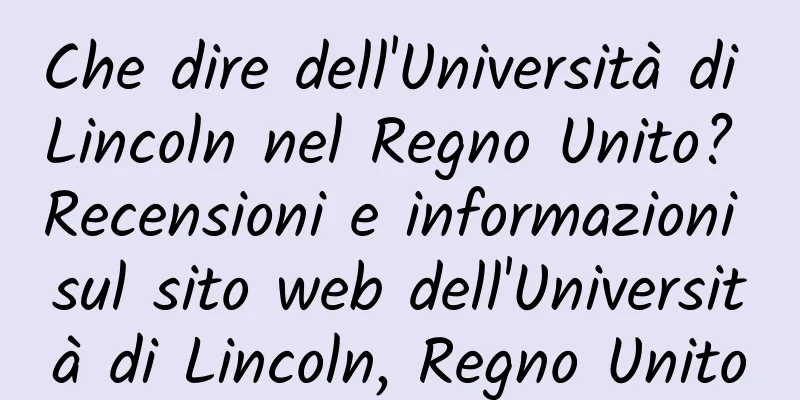 Che dire dell'Università di Lincoln nel Regno Unito? Recensioni e informazioni sul sito web dell'Università di Lincoln, Regno Unito