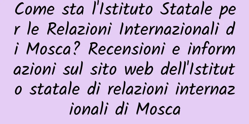 Come sta l'Istituto Statale per le Relazioni Internazionali di Mosca? Recensioni e informazioni sul sito web dell'Istituto statale di relazioni internazionali di Mosca