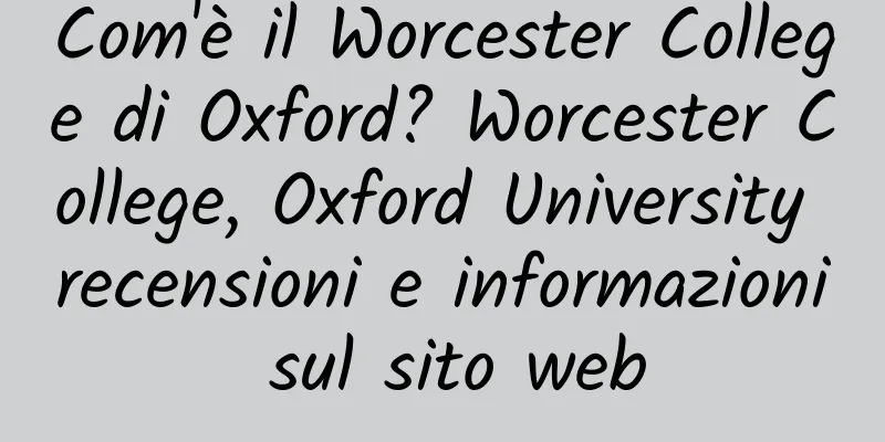 Com'è il Worcester College di Oxford? Worcester College, Oxford University recensioni e informazioni sul sito web