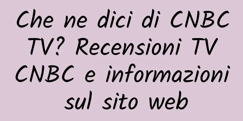 Che ne dici di CNBC TV? Recensioni TV CNBC e informazioni sul sito web