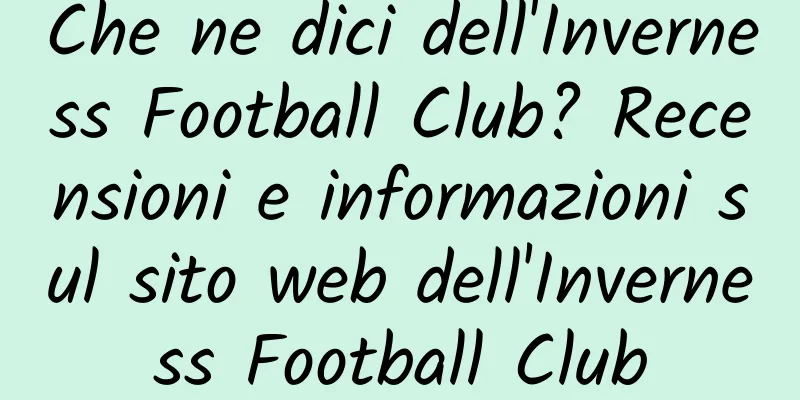 Che ne dici dell'Inverness Football Club? Recensioni e informazioni sul sito web dell'Inverness Football Club