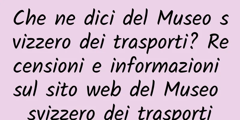 Che ne dici del Museo svizzero dei trasporti? Recensioni e informazioni sul sito web del Museo svizzero dei trasporti
