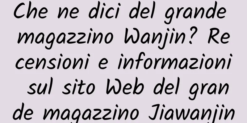 Che ne dici del grande magazzino Wanjin? Recensioni e informazioni sul sito Web del grande magazzino Jiawanjin