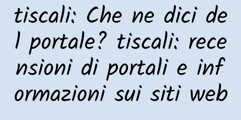 tiscali: Che ne dici del portale? tiscali: recensioni di portali e informazioni sui siti web