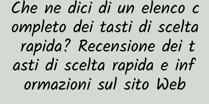 Che ne dici di un elenco completo dei tasti di scelta rapida? Recensione dei tasti di scelta rapida e informazioni sul sito Web