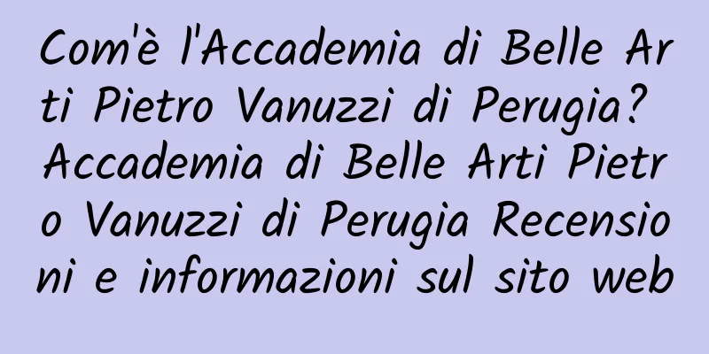 Com'è l'Accademia di Belle Arti Pietro Vanuzzi di Perugia? Accademia di Belle Arti Pietro Vanuzzi di Perugia Recensioni e informazioni sul sito web