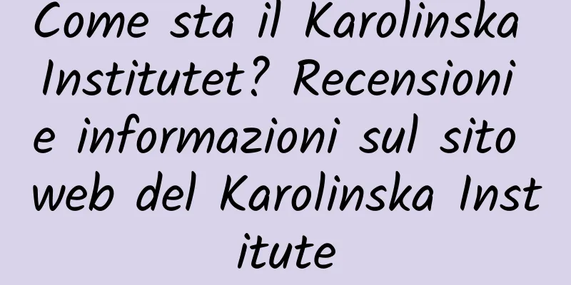 Come sta il Karolinska Institutet? Recensioni e informazioni sul sito web del Karolinska Institute