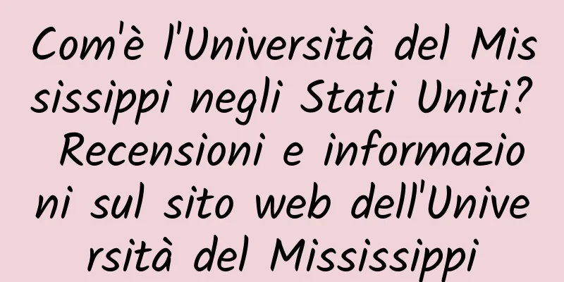 Com'è l'Università del Mississippi negli Stati Uniti? Recensioni e informazioni sul sito web dell'Università del Mississippi
