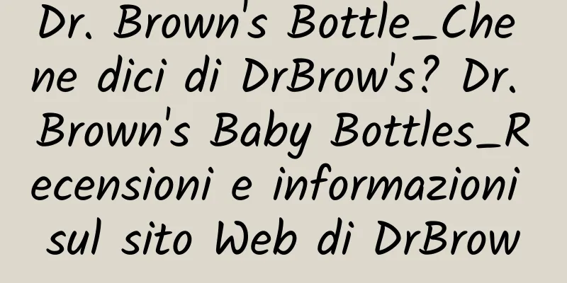 Dr. Brown's Bottle_Che ne dici di DrBrow's? Dr. Brown's Baby Bottles_Recensioni e informazioni sul sito Web di DrBrow