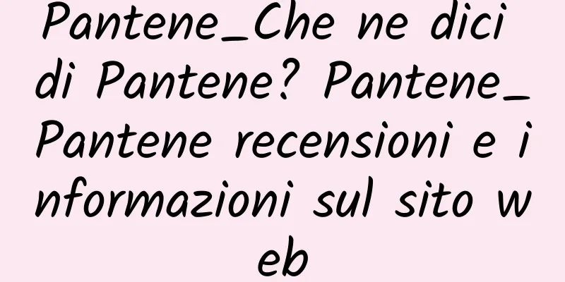 Pantene_Che ne dici di Pantene? Pantene_Pantene recensioni e informazioni sul sito web