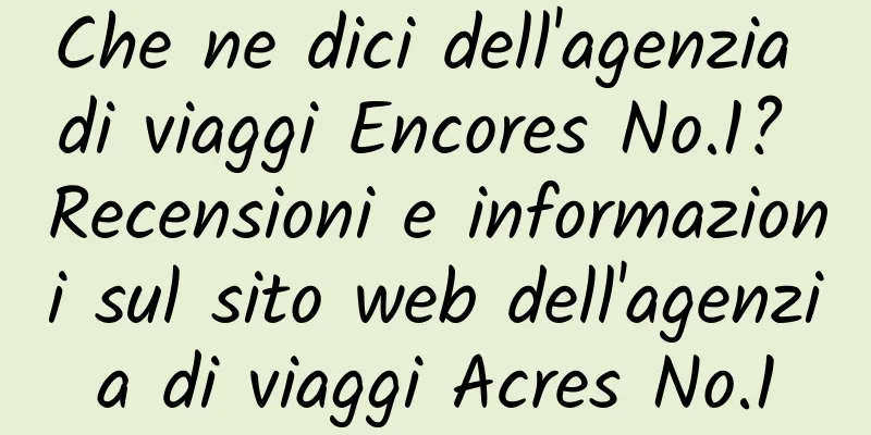 Che ne dici dell'agenzia di viaggi Encores No.1? Recensioni e informazioni sul sito web dell'agenzia di viaggi Acres No.1