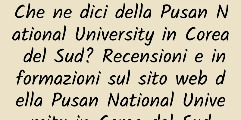 Che ne dici della Pusan ​​National University in Corea del Sud? Recensioni e informazioni sul sito web della Pusan ​​National University in Corea del Sud