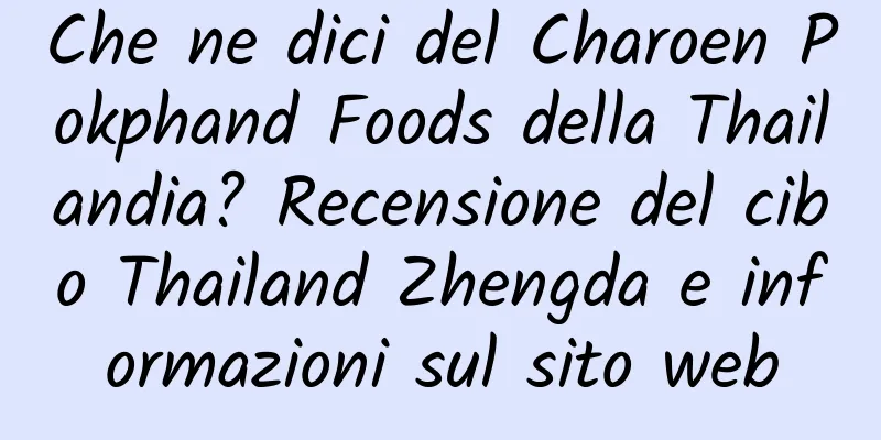 Che ne dici del Charoen Pokphand Foods della Thailandia? Recensione del cibo Thailand Zhengda e informazioni sul sito web