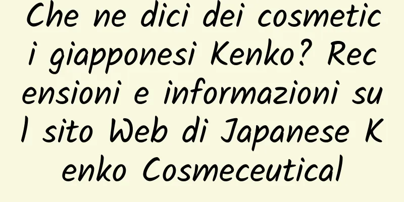 Che ne dici dei cosmetici giapponesi Kenko? Recensioni e informazioni sul sito Web di Japanese Kenko Cosmeceutical