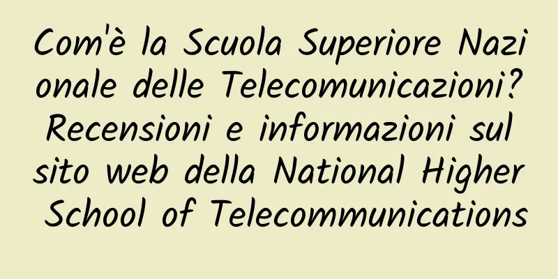 Com'è la Scuola Superiore Nazionale delle Telecomunicazioni? Recensioni e informazioni sul sito web della National Higher School of Telecommunications