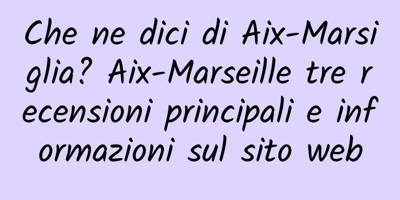Che ne dici di Aix-Marsiglia? Aix-Marseille tre recensioni principali e informazioni sul sito web