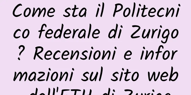 Come sta il Politecnico federale di Zurigo? Recensioni e informazioni sul sito web dell'ETH di Zurigo