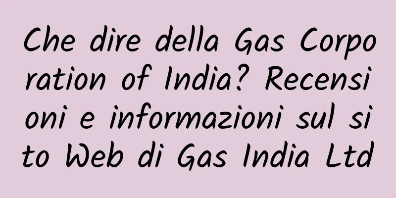 Che dire della Gas Corporation of India? Recensioni e informazioni sul sito Web di Gas India Ltd