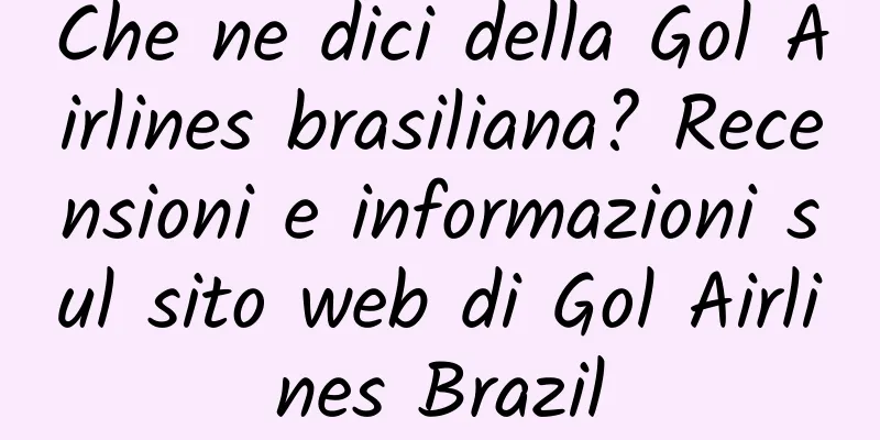 Che ne dici della Gol Airlines brasiliana? Recensioni e informazioni sul sito web di Gol Airlines Brazil