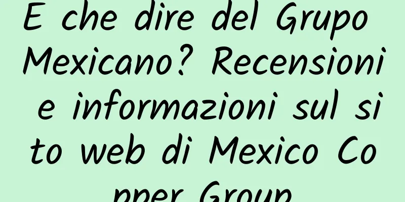 E che dire del Grupo Mexicano? Recensioni e informazioni sul sito web di Mexico Copper Group