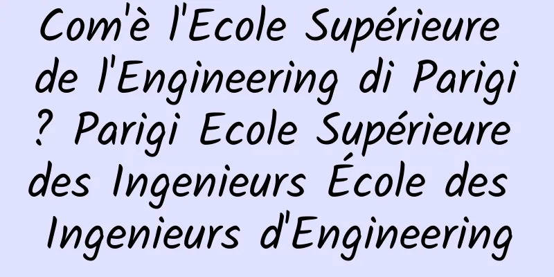 Com'è l'Ecole Supérieure de l'Engineering di Parigi? Parigi Ecole Supérieure des Ingenieurs École des Ingenieurs d'Engineering