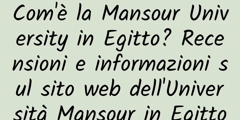 Com'è la Mansour University in Egitto? Recensioni e informazioni sul sito web dell'Università Mansour in Egitto