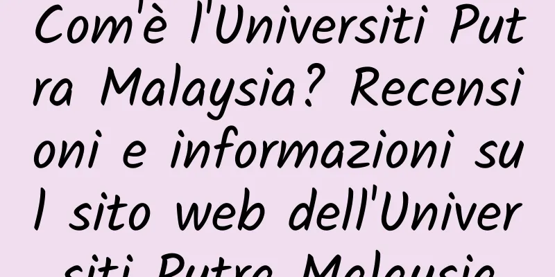 Com'è l'Universiti Putra Malaysia? Recensioni e informazioni sul sito web dell'Universiti Putra Malaysia