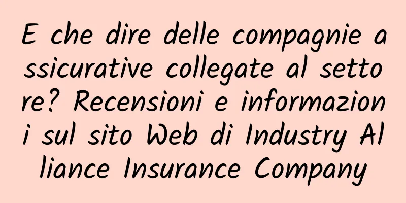 E che dire delle compagnie assicurative collegate al settore? Recensioni e informazioni sul sito Web di Industry Alliance Insurance Company