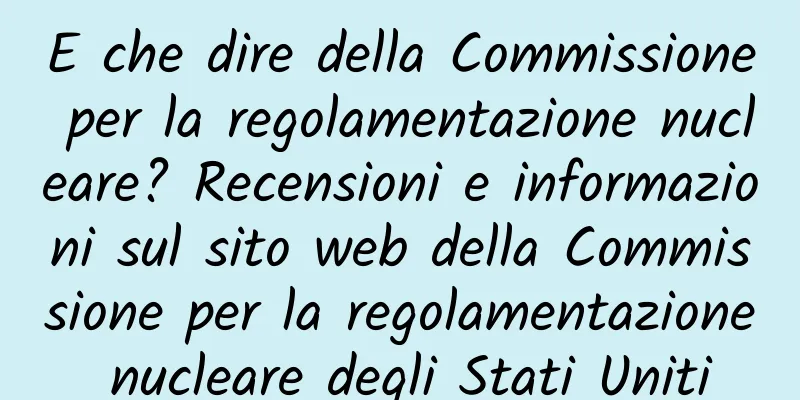 E che dire della Commissione per la regolamentazione nucleare? Recensioni e informazioni sul sito web della Commissione per la regolamentazione nucleare degli Stati Uniti