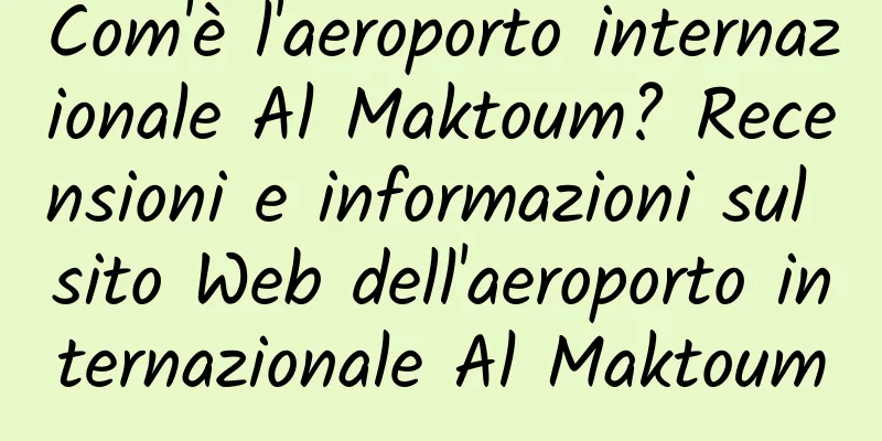 Com'è l'aeroporto internazionale Al Maktoum? Recensioni e informazioni sul sito Web dell'aeroporto internazionale Al Maktoum