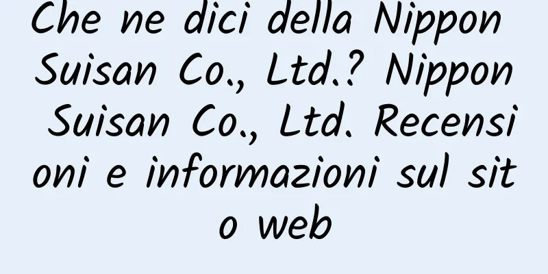Che ne dici della Nippon Suisan Co., Ltd.? Nippon Suisan Co., Ltd. Recensioni e informazioni sul sito web