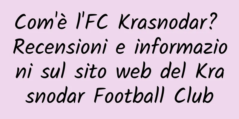 Com'è l'FC Krasnodar? Recensioni e informazioni sul sito web del Krasnodar Football Club