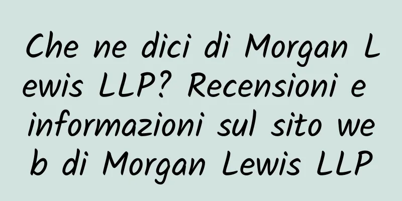 Che ne dici di Morgan Lewis LLP? Recensioni e informazioni sul sito web di Morgan Lewis LLP