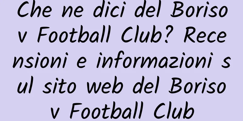 Che ne dici del Borisov Football Club? Recensioni e informazioni sul sito web del Borisov Football Club