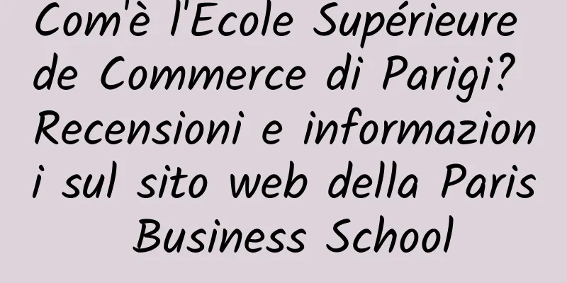 Com'è l'Ecole Supérieure de Commerce di Parigi? Recensioni e informazioni sul sito web della Paris Business School