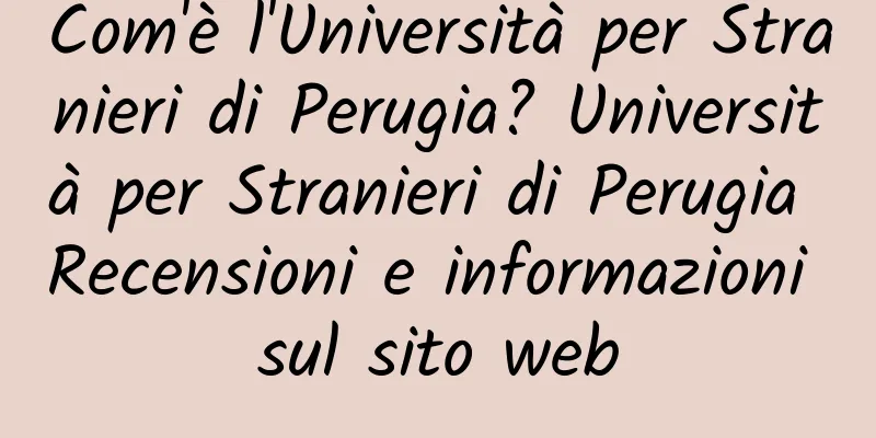 Com'è l'Università per Stranieri di Perugia? Università per Stranieri di Perugia Recensioni e informazioni sul sito web