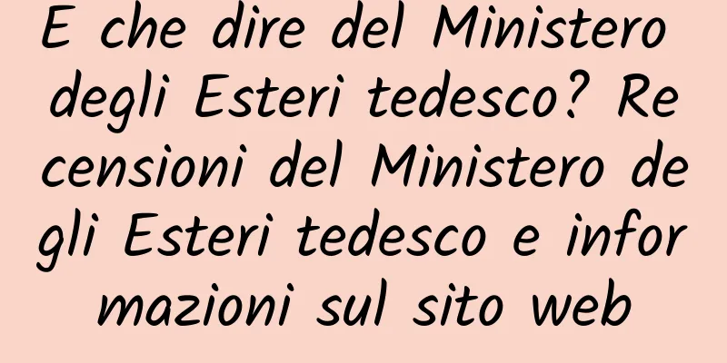 E che dire del Ministero degli Esteri tedesco? Recensioni del Ministero degli Esteri tedesco e informazioni sul sito web
