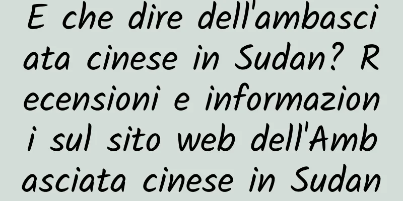 E che dire dell'ambasciata cinese in Sudan? Recensioni e informazioni sul sito web dell'Ambasciata cinese in Sudan