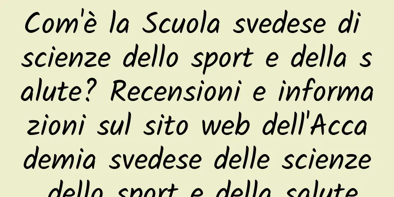 Com'è la Scuola svedese di scienze dello sport e della salute? Recensioni e informazioni sul sito web dell'Accademia svedese delle scienze dello sport e della salute